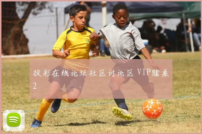 投彩在线论坛社区讨论区 VIP赌桌2