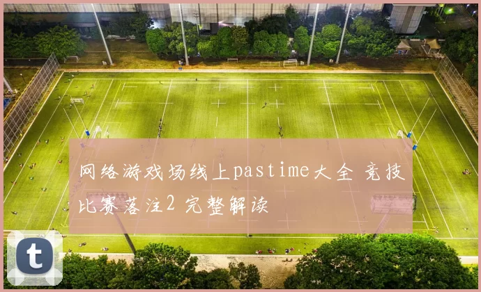 网络游戏场线上pastime大全 竞技比赛落注2 完整解读