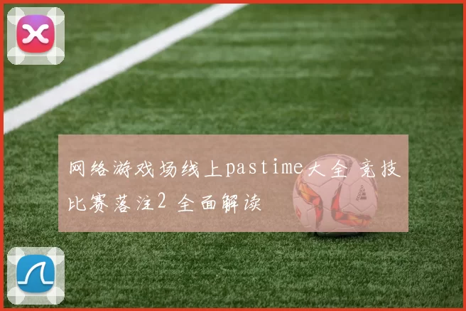 网络游戏场线上pastime大全 竞技比赛落注2 全面解读